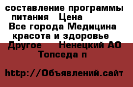 составление программы питания › Цена ­ 2 500 - Все города Медицина, красота и здоровье » Другое   . Ненецкий АО,Топседа п.